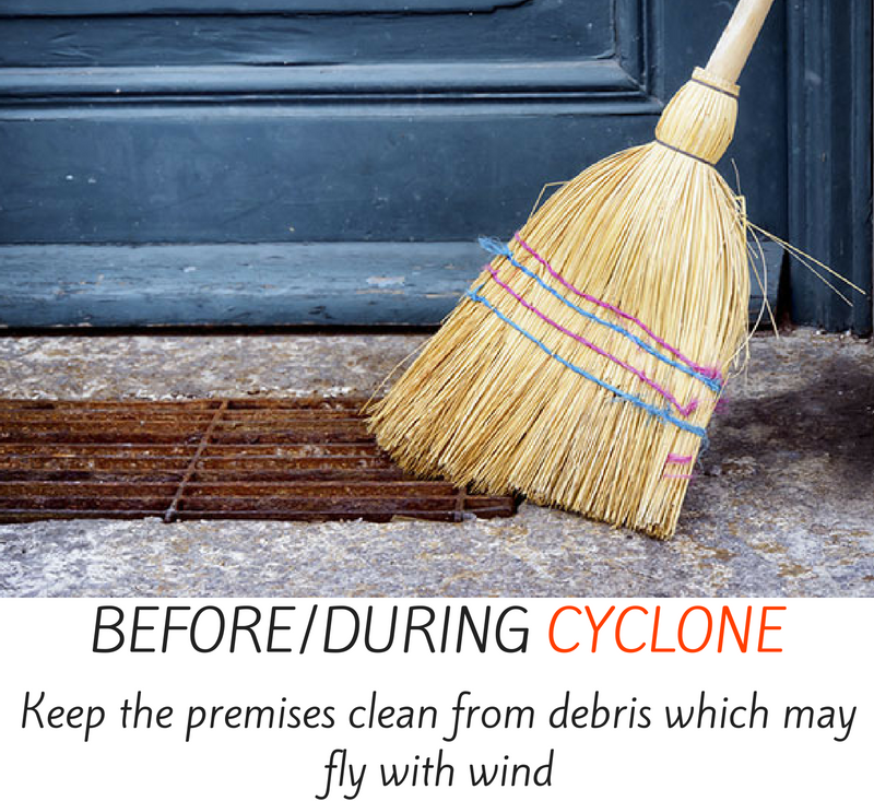 Before/during cyclone - keep the premises clean from debris which may fly with wind.